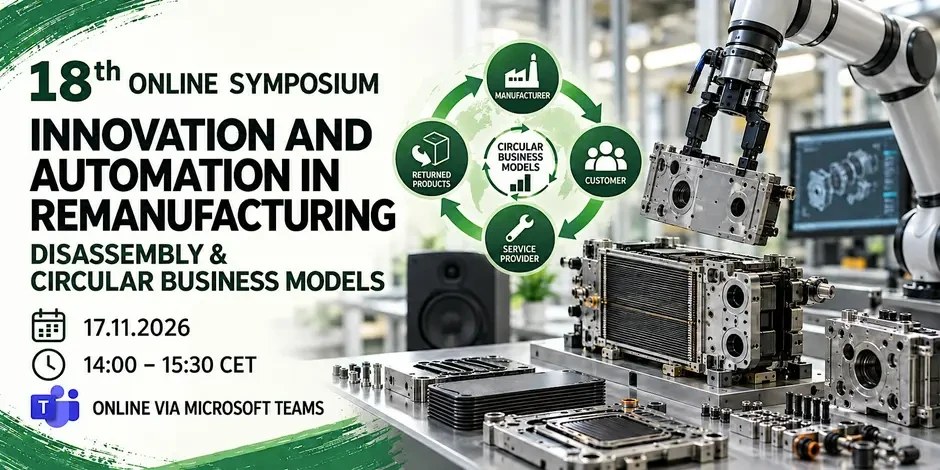 Banner of the 18th online symposium Innovation and Automation in Remanufacturing – Disassembly and Circular Business Models, 17 November 2026, 14:00 to 15:30 CET, online via Microsoft Teams; a robot gripper lifts a component, next to it a cycle of manufacturer, customer, service provider and returned products.